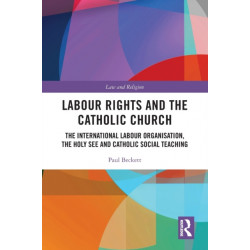 Labour Rights and the Catholic Church: The International Labour Organisation, the Holy See and Catholic Social Teaching