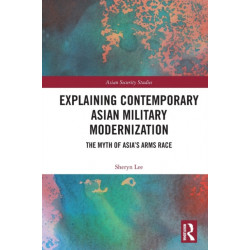 Explaining Contemporary Asian Military Modernization: The Myth of Asia’s Arms Race