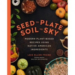 Seed to Plate, Soil to Sky: Modern Plant-Based Recipes using Native American Ingredients