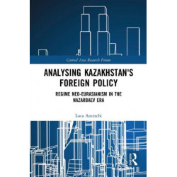 Analysing Kazakhstan's Foreign Policy: Regime neo-Eurasianism in the Nazarbaev era