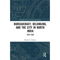 Bureaucracy, Belonging, and the City in North India: 1870-1930