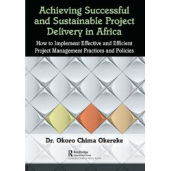 Achieving Successful and Sustainable Project Delivery in Africa: How to Implement Effective and Efficient Project Management Practices and Policies