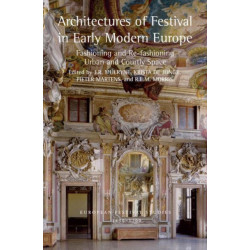 Architectures of Festival in Early Modern Europe: Fashioning and Re-fashioning Urban and Courtly Space