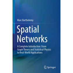 Spatial Networks: A Complete Introduction: From Graph Theory and Statistical Physics to Real-World Applications