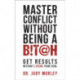 Master Conflict Without Being a Bitch: Get Results Without Losing Your Cool
