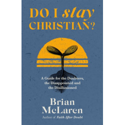 Do I Stay Christian?: A Guide for the Doubters, the Disappointed and the Disillusioned