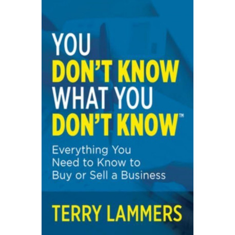 You Don't Know What You Don't Know: Everything You Need to Know to Buy or Sell a Business