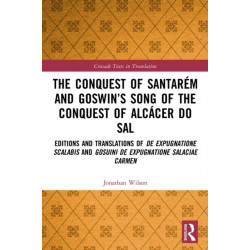 The Conquest of Santarem and Goswin’s Song of the Conquest of Alcacer do Sal: Editions and Translations of De expugnatione Scalabis and Gosuini de expugnatione Salaciae carmen