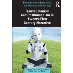 Transhumanism and Posthumanism in Twenty-First Century Narrative: Perspectives on the Non-Human in Literature and Culture