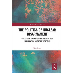 The Politics of Nuclear Disarmament: Obstacles to and Opportunities for Eliminating Nuclear Weapons