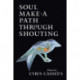 Soul Make a Path Through Shouting