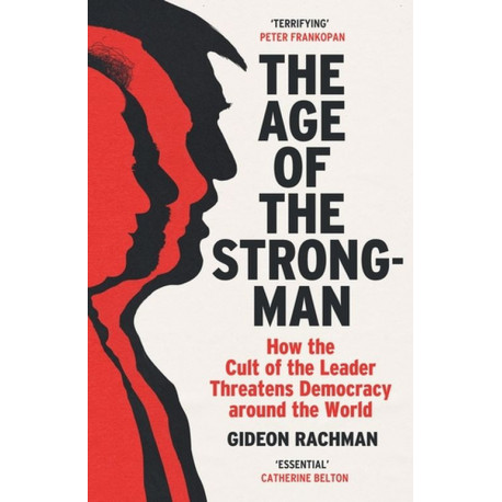 The Age of The Strongman: How the Cult of the Leader Threatens Democracy around the World