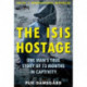The ISIS Hostage: One Man's True Story of 13 Months in Captivity
