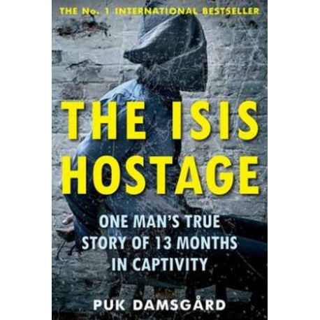 The ISIS Hostage: One Man's True Story of 13 Months in Captivity