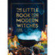 The Little Book for Modern Witches: Simple Tips, Crafts and Spells for Practising Modern Magick