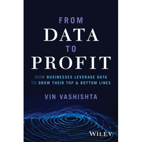 From Data To Profit: How Businesses Leverage Data to Grow Their Top and Bottom Lines