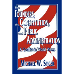 The Founders, the Constitution, and Public Administration: A Conflict in World Views