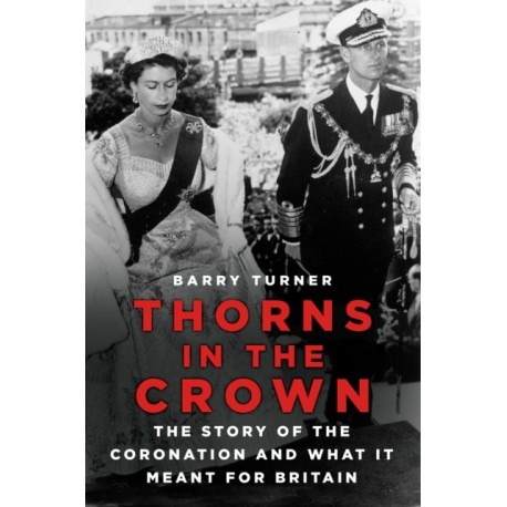 Thorns in the Crown: The Story of the Coronation and what it Meant for Britain