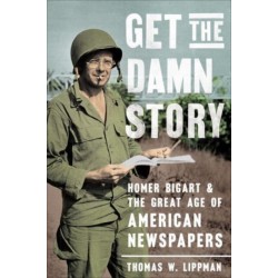 Get the Damn Story: Homer Bigart and the Great Age of American Newspapers