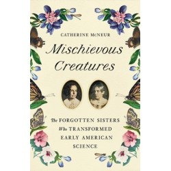 Mischievous Creatures: The Forgotten Sisters Who Transformed Early American Science