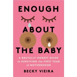 Enough About the Baby: A Brutally Honest Guide to Surviving the First Year of Motherhood