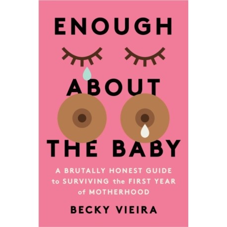 Enough About the Baby: A Brutally Honest Guide to Surviving the First Year of Motherhood