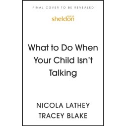 What to Do When Your Child Isn’t Talking: Expert Strategies to Help Your Baby or Toddler Talk, Overcome Speech Delay, & Build Language Skills for Life