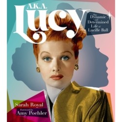 A.K.A. Lucy: The Dynamic and Determined Life of Lucille Ball