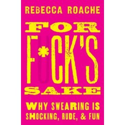 For F*ck's Sake: Why Swearing is Shocking, Rude, and Fun