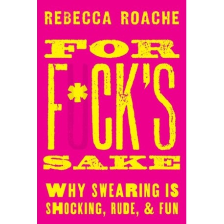 For F*ck's Sake: Why Swearing is Shocking, Rude, and Fun