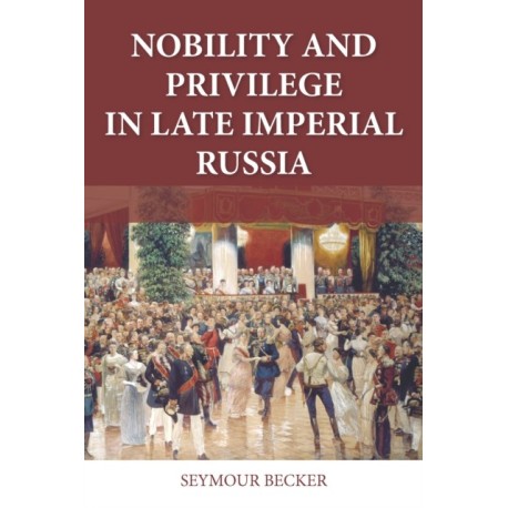 Nobility and Privilege in Late Imperial Russia