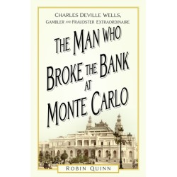 The Man Who Broke the Bank at Monte Carlo: Charles De Ville Wells, Gambler and Fraudster Extraordinaire