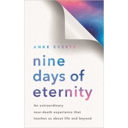 Nine Days of Eternity: An Extraordinary Near-Death Experience That Teaches Us About Life and Beyond