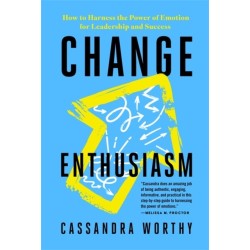 Change Enthusiasm: How to Harness the Power of Emotion for Leadership and Success