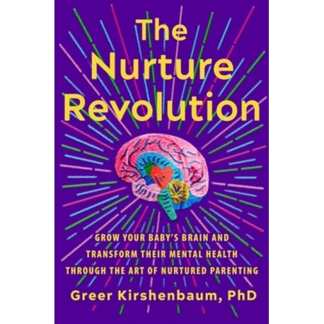 The Nurture Revolution: Grow Your Baby’s Brain and Transform Their Mental Health through the Art of Nurtured Parenting