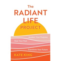 The Radiant Life Project: Awaken Your Purpose, Heal Your Past, and Transform Your Future