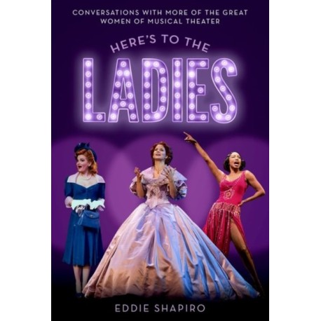 Here's to the Ladies: Conversations with More of the Great Women of Musical Theater