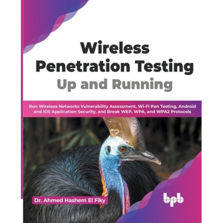 Wireless Penetration Testing: Run Wireless Networks Vulnerability Assessment, Wi-Fi Pen Testing, Android and iOS Application Security, and Break WEP, WPA, and WPA2 Protocols