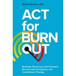 ACT for Burnout: Recharge, Reconnect, and Transform Burnout with Acceptance and Commitment Therapy