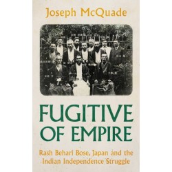 Fugitive of Empire: Rash Behari Bose, Japan and the Indian Independence Struggle