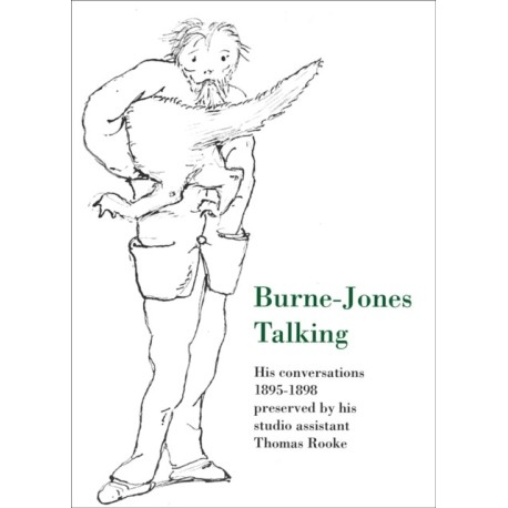 Burne-Jones Talking: His Conversations 1895-1898 Preserved by His Studio Assistant Thomas Rooke
