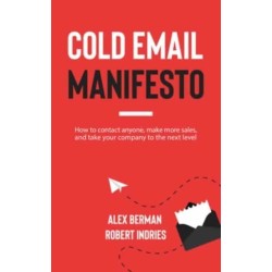 Cold Email Manifesto: How to Contact Anyone, Make More Sales, and Take Your Company to the Next Level