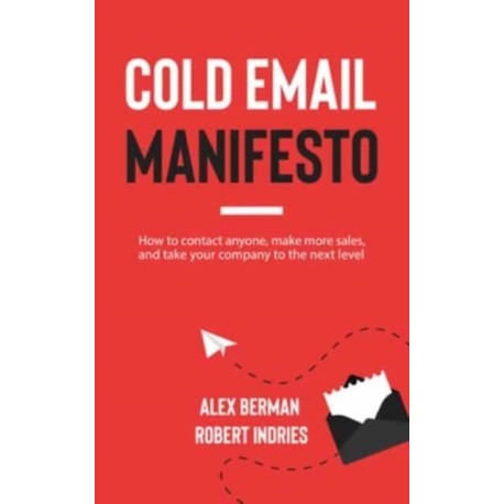 Cold Email Manifesto: How to Contact Anyone, Make More Sales, and Take Your Company to the Next Level
