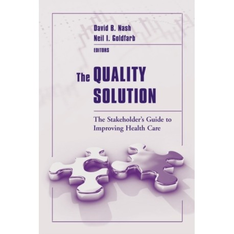 The Quality Solution: the Stakeholder's Guide to Improving Health Care: The Stakeholder's Guide to Improving Health Care