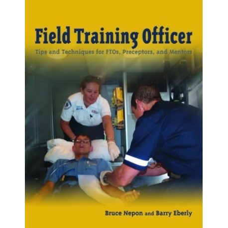 Field Training Officer: Tips and Techniques for FTOs, Preceptors, and Mentors: Tips and Techniques for FTOs, Preceptors, and Mentors