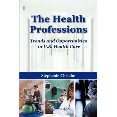 The Health Professions: Trends and Opportunities in U.S. Health Care: Trends and Opportunities in U.S. Health Care