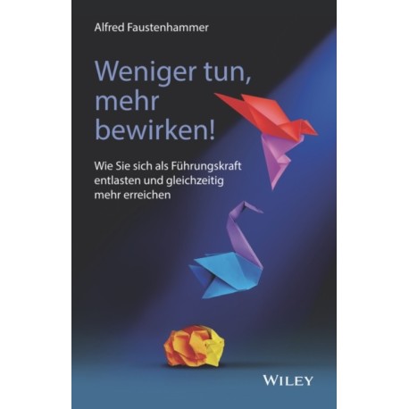 Weniger tun, mehr bewirken!: Wie Sie sich als Fuhrungskraft entlasten und gleichzeitig mehr erreichen