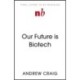 Our Future is Biotech: A Plain English Guide to How a Tech Revolution is Changing Our Lives and Our Health for the Better