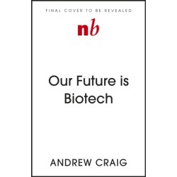 Our Future is Biotech: A Plain English Guide to How a Tech Revolution is Changing Our Lives and Our Health for the Better