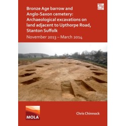 Bronze Age Barrow and Anglo-Saxon Cemetery: Archaeological Excavations on Land Adjacent to Upthorpe Road, Stanton Suffolk: November 2013 – March 2014